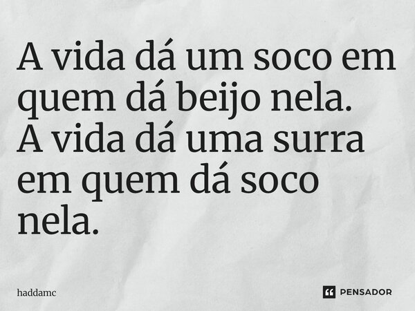 A vida dá um soco em quem dá beijo nela. A vida dá uma surra em quem dá soco nela.... Frase de Haddamc.