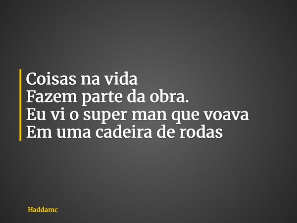 Coisas na vida Fazem parte da obra. Eu vi o super man que voava Em uma cadeira de rodas... Frase de Haddamc.