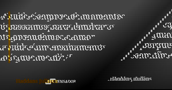 A vida é sempre de momentos cujo passamos para lembrar o quanto aprendemos a amar porque a vida é um ensinamento sem fim e aí o que me diz ?... Frase de Haddans Jullians.