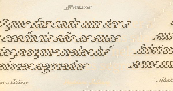 O que faz cada um ter a sua essência são as suas historias porque nelas há seus maiores segredos... Frase de Haddans jullians.