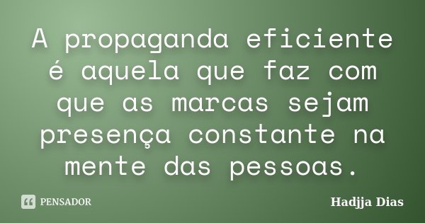 A propaganda eficiente é aquela que faz com que as marcas sejam presença constante na mente das pessoas.... Frase de Hadjja Dias.