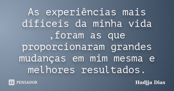 As experiências mais difíceis da minha vida ,foram as que proporcionaram grandes mudanças em mim mesma e melhores resultados.... Frase de Hadjja Dias.