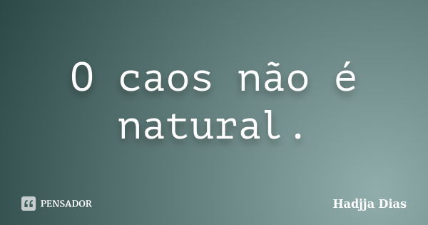 O caos não é natural.... Frase de Hadjja Dias.