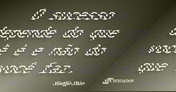 O sucesso depende do que você é e não do que você faz.... Frase de Hadjja Dias.