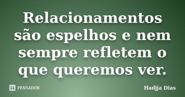 Relacionamentos são espelhos e nem sempre refletem o que queremos ver.... Frase de Hadjja Dias.