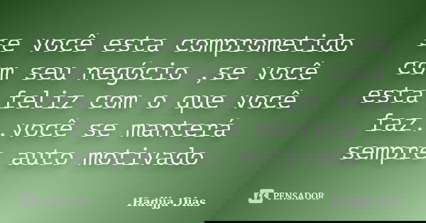 se você esta comprometido com seu negócio ,se você esta feliz com o que você faz..você se manterá sempre auto motivado... Frase de Hadjja Dias.