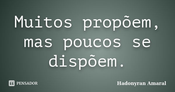 Muitos propõem, mas poucos se dispõem.... Frase de Hadonyran Amaral.