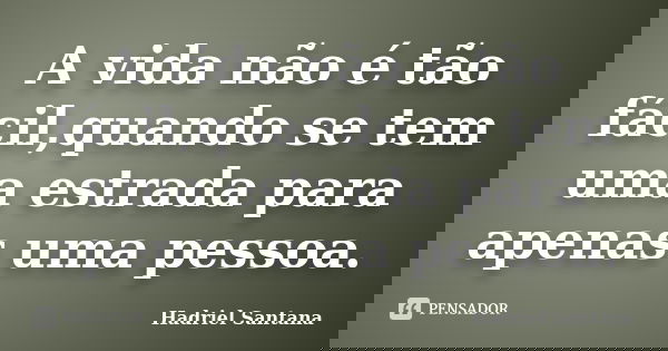 A vida não é tão fácil,quando se tem uma estrada para apenas uma pessoa.... Frase de Hadriel Santana.