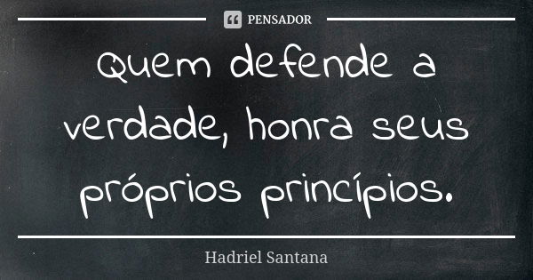 Quem defende a verdade, honra seus próprios princípios.... Frase de Hadriel Santana.