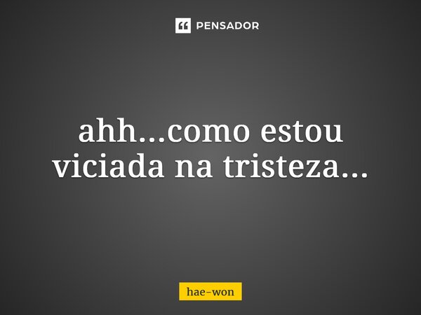 ⁠ahh...como estou viciada na tristeza...... Frase de hae-won.