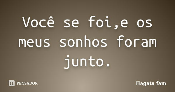 Você se foi,e os meus sonhos foram junto.... Frase de Hagata fam.