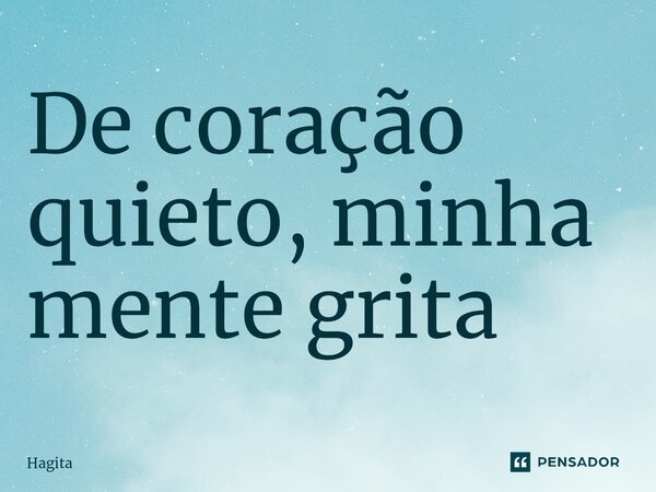 ⁠De coração quieto, minha mente grita... Frase de Hagita.