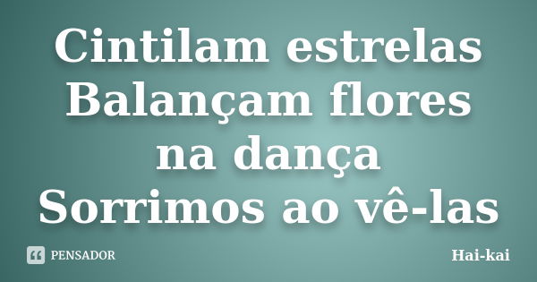 Cintilam estrelas Balançam flores na dança Sorrimos ao vê-las... Frase de Hai-kai.