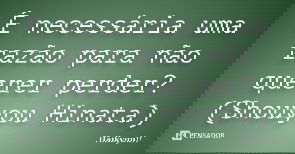É necessária uma razão para não querer perder? (Shouyou Hinata)... Frase de Haikyuu!!.