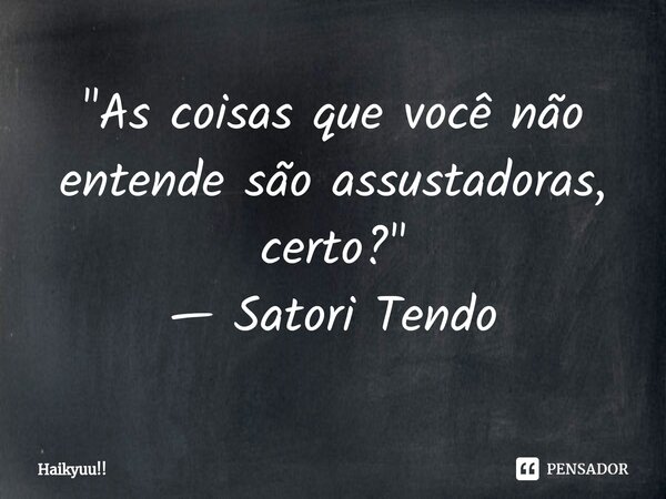 ⁠"As coisas que você não entende são assustadoras, certo?" — Satori Tendo... Frase de Haikyuu!!.
