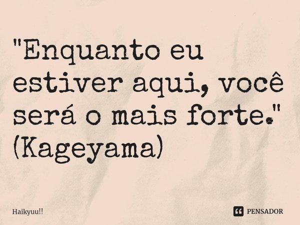 "⁠Enquanto eu estiver aqui, você será o mais forte."
(Kageyama)... Frase de Haikyuu!!.