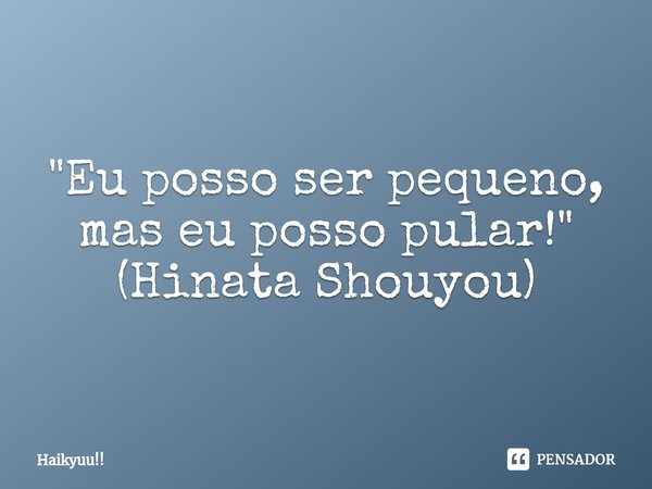 ⁠"Eu posso ser pequeno, mas eu posso pular!" (Hinata Shouyou)... Frase de Haikyuu!!.