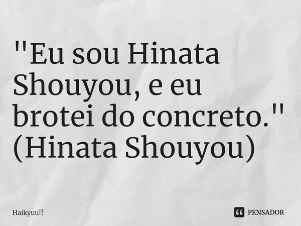 "⁠Eu sou Hinata Shouyou, e eu brotei do concreto." (Hinata Shouyou)... Frase de Haikyuu!!.