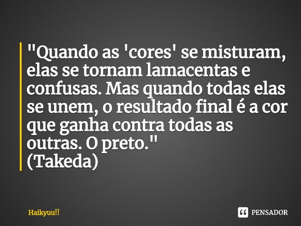 ⁠"Quando as 'cores' se misturam, elas se tornam lamacentas e confusas. Mas quando todas elas se unem, o resultado final é a cor que ganha contra todas as o... Frase de Haikyuu!!.