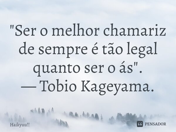 ⁠ "Ser o melhor chamariz de sempre é tão legal quanto ser o ás". — Tobio Kageyama.... Frase de Haikyuu!!.