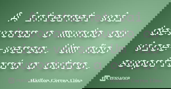 A internet vai devorar o mundo ou vice-versa. Um não suportará a outro.... Frase de Hailton Correa Lima.