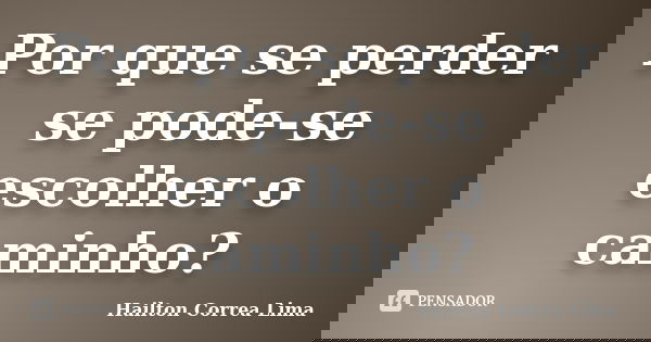 Por que se perder se pode-se escolher o caminho?... Frase de Hailton Correa Lima.