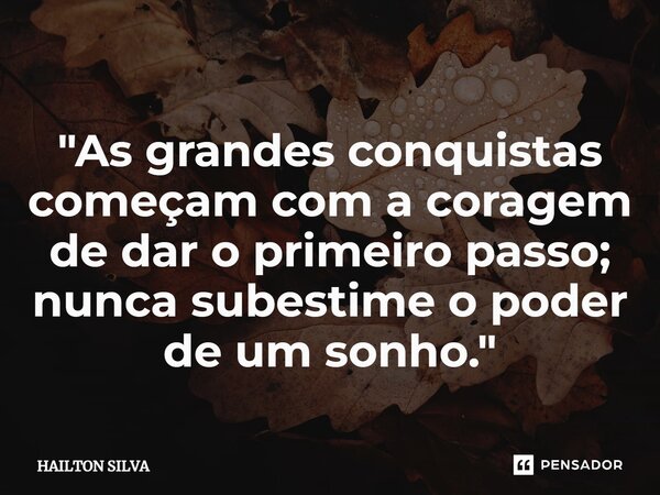"As grandes conquistas começam com a coragem de dar o primeiro passo; nunca subestime o poder de um sonho."⁠... Frase de HAILTON SILVA.