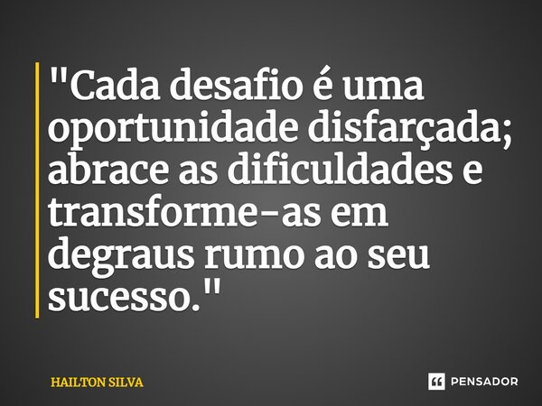 ⁠"Cada desafio é uma oportunidade disfarçada; abrace as dificuldades e transforme-as em degraus rumo ao seu sucesso."... Frase de HAILTON SILVA.