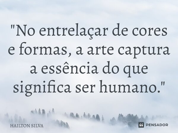 "No entrelaçar de cores e formas, a arte captura a essência do que significa ser humano."⁠... Frase de HAILTON SILVA.