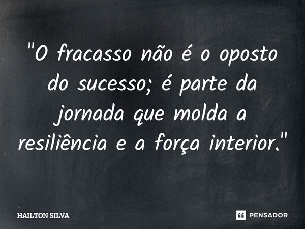 "O fracasso não é o oposto do sucesso; é parte da jornada que molda a resiliência e a força interior."⁠... Frase de HAILTON SILVA.