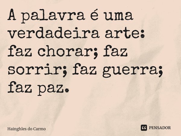 A palavra é uma verdadeira arte: faz chorar; faz sorrir; faz guerra; faz paz. ⁠... Frase de Hainghles do Carmo.