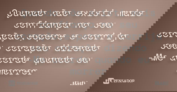 Quando não existi mais confiança no seu coração,espere e corrija seu coração dizendo -Me acorde quando eu morrer... Frase de Haiti.