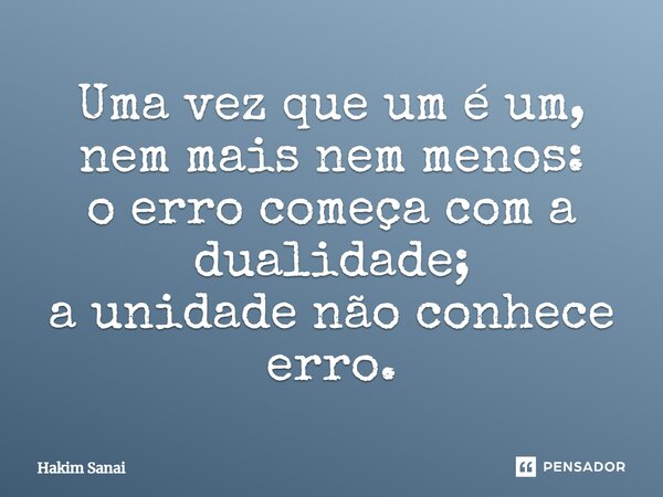 ⁠Uma vez que um é um, nem mais nem menos: o erro começa com a dualidade; a unidade não conhece erro.... Frase de Hakim Sanai.