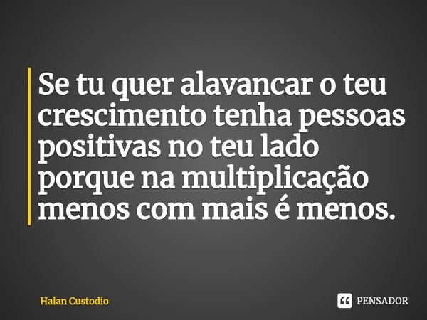 ⁠Se tu quer alavancar o teu crescimento tenha pessoas positivas no teu lado porque na multiplicação menos com mais é menos.... Frase de Halan Custodio.