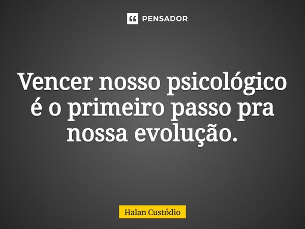 ⁠Vencer nosso psicológico é o primeiro passo pra nossa evolução.... Frase de Halan Custodio.