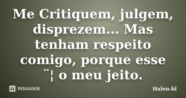 Me Critiquem, julgem, disprezem... Mas tenham respeito comigo, porque esse ¨¦ o meu jeito.... Frase de Halen-hl.