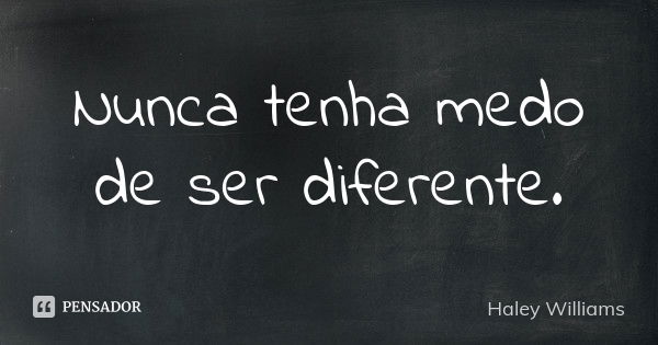 Nunca tenha medo de ser diferente.... Frase de Haley Williams.