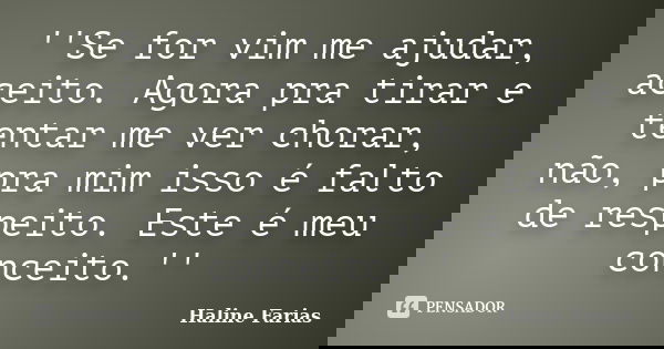 ''Se for vim me ajudar, aceito. Agora pra tirar e tentar me ver chorar, não, pra mim isso é falto de respeito. Este é meu conceito.''... Frase de Haline Farias.