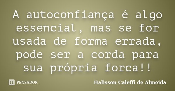 A autoconfiança é algo essencial, mas se for usada de forma errada, pode ser a corda para sua própria forca!!... Frase de Halisson Caleffi de Almeida.