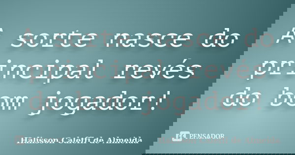 A sorte nasce do principal revés do bom jogador!... Frase de Halisson Caleffi de Almeida.