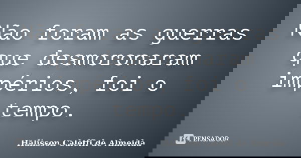 Não foram as guerras que desmoronaram impérios, foi o tempo.... Frase de Halisson Caleffi de Almeida.