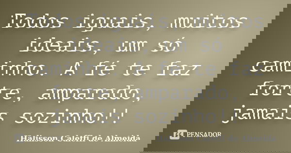 Todos iguais, muitos ideais, um só caminho. A fé te faz forte, amparado, jamais sozinho!!... Frase de Halisson Caleffi de Almeida.