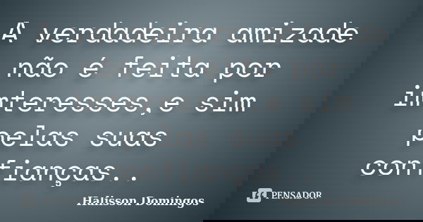 A verdadeira amizade não é feita por imteresses,e sim pelas suas confianças..... Frase de Halisson Domingos.