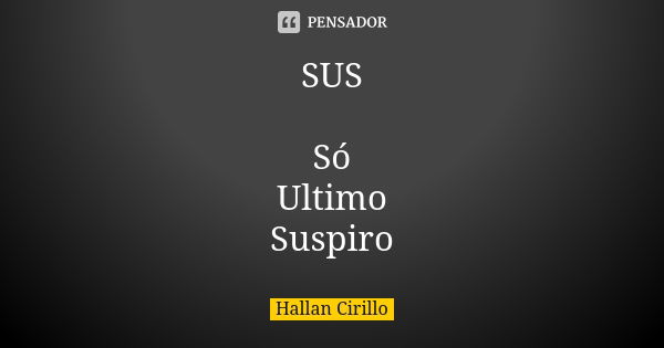 SUS Só Ultimo Suspiro... Frase de Hallan Cirillo.