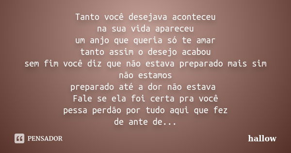 Tanto você desejava aconteceu na sua vida apareceu um anjo que queria só te amar tanto assim o desejo acabou sem fim você diz que não estava preparado mais sim ... Frase de hallow.