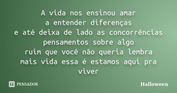 A vida nos ensinou amar a entender diferenças e até deixa de lado as concorrências pensamentos sobre algo ruim que você não queria lembra mais vida essa é estam... Frase de Halloween.