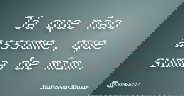 Já que não assume, que suma de mim.... Frase de Hallysson Rhuan.