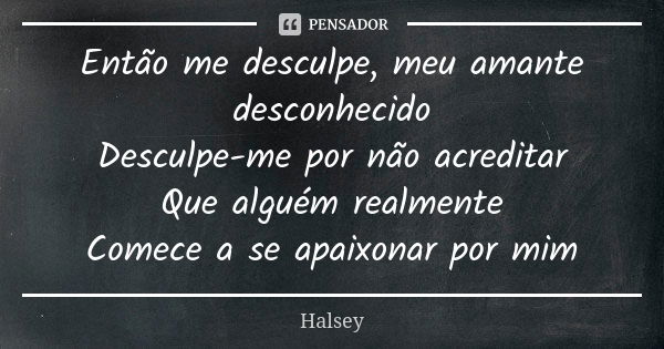 Então me desculpe, meu amante desconhecido Desculpe-me por não acreditar Que alguém realmente Comece a se apaixonar por mim... Frase de Halsey.