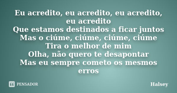 Eu acredito, eu acredito, eu acredito, eu acredito Que estamos destinados a ficar juntos Mas o ciúme, ciúme, ciúme, ciúme Tira o melhor de mim Olha, não quero t... Frase de Halsey.