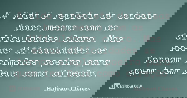 A vida é repleta de coisas boas,mesmo com as dificuldades claro. Mas essas dificuldades se tornam simples poeira para quem tem Deus como direção.... Frase de Halyson Chaves.